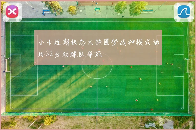 小卡近期状态火热圆梦战神模式场均32分助球队争冠