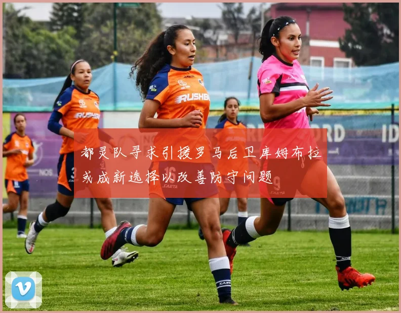 都灵队寻求引援罗马后卫库姆布拉或成新选择以改善防守问题