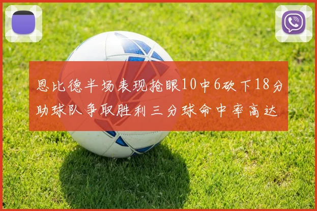 恩比德半场表现抢眼10中6砍下18分助球队争取胜利三分球命中率高达67