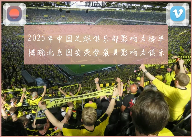 2025年中国足球俱乐部影响力榜单揭晓北京国安荣登最具影响力俱乐部榜首