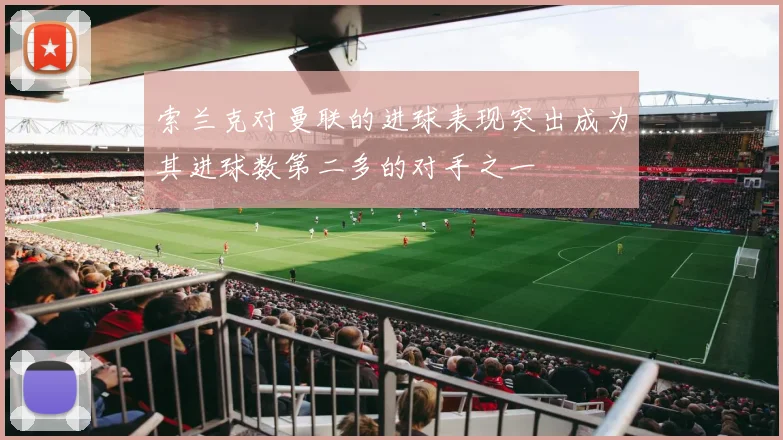 索兰克对曼联的进球表现突出成为其进球数第二多的对手之一