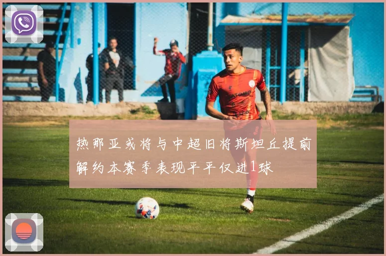 热那亚或将与中超旧将斯坦丘提前解约本赛季表现平平仅进1球