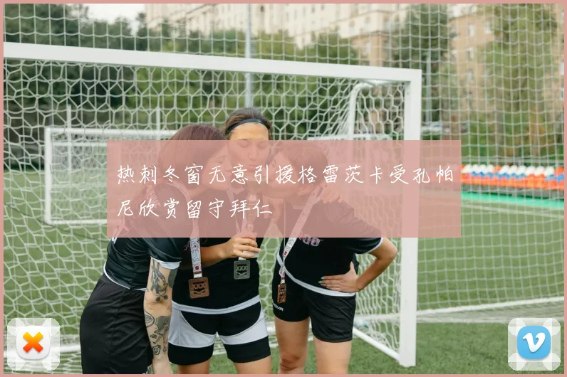 热刺冬窗无意引援格雷茨卡受孔帕尼欣赏留守拜仁