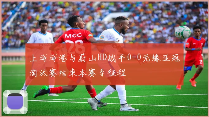 上海海港与蔚山HD战平0-0无缘亚冠淘汰赛结束本赛季征程