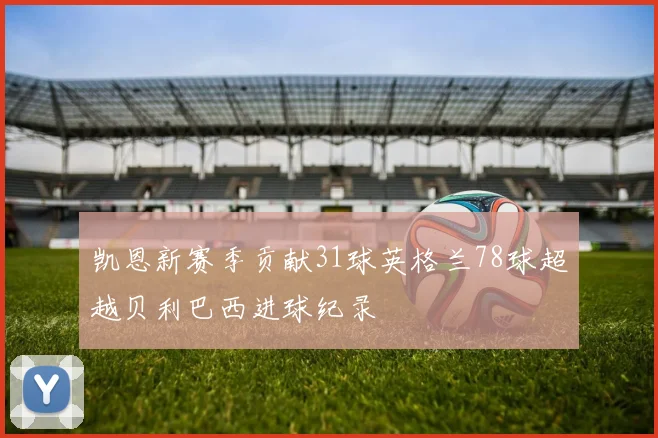 凯恩新赛季贡献31球英格兰78球超越贝利巴西进球纪录