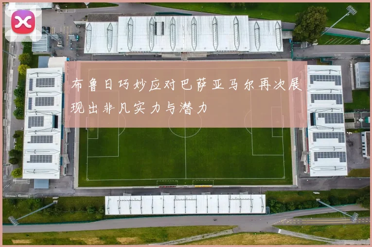 布鲁日巧妙应对巴萨亚马尔再次展现出非凡实力与潜力
