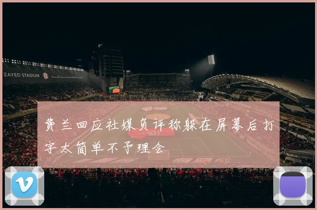 费兰回应社媒负评称躲在屏幕后打字太简单不予理会