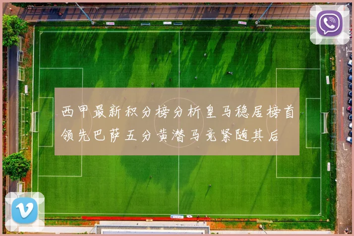 西甲最新积分榜分析皇马稳居榜首领先巴萨五分黄潜马竞紧随其后