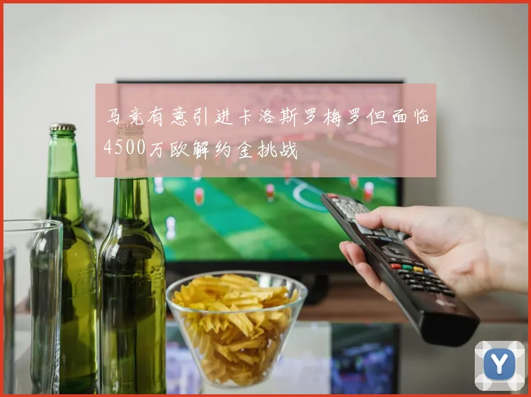 马竞有意引进卡洛斯罗梅罗但面临4500万欧解约金挑战